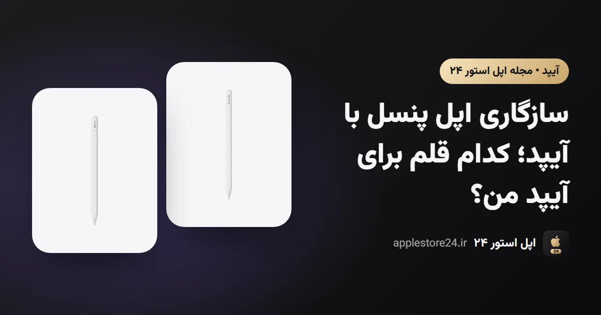 سازگاری اپل پنسل با آیپد؛ کدام قلم برای آیپد من؟