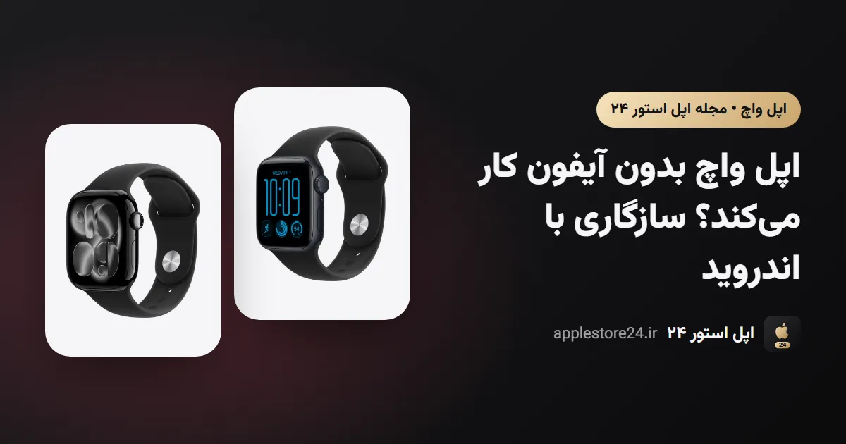 اپل واچ بدون آیفون کار می‌کند؟ سازگاری با اندروید