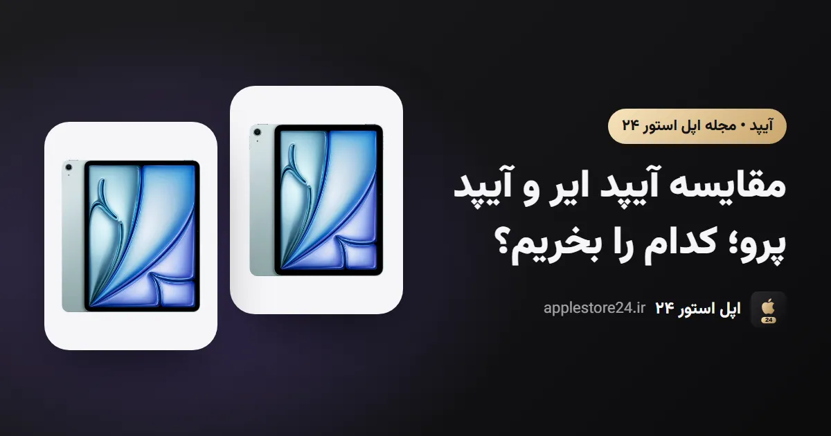 مقایسه آیپد ایر و آیپد پرو؛ کدام را بخریم؟