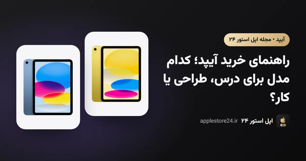 راهنمای خرید آیپد؛ کدام مدل برای درس، طراحی یا کار؟
