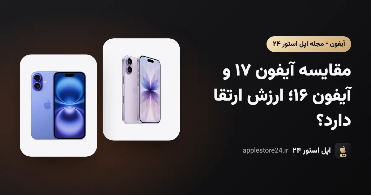 مقایسه آیفون ۱۷ و آیفون ۱۶؛ ارزش ارتقا دارد؟