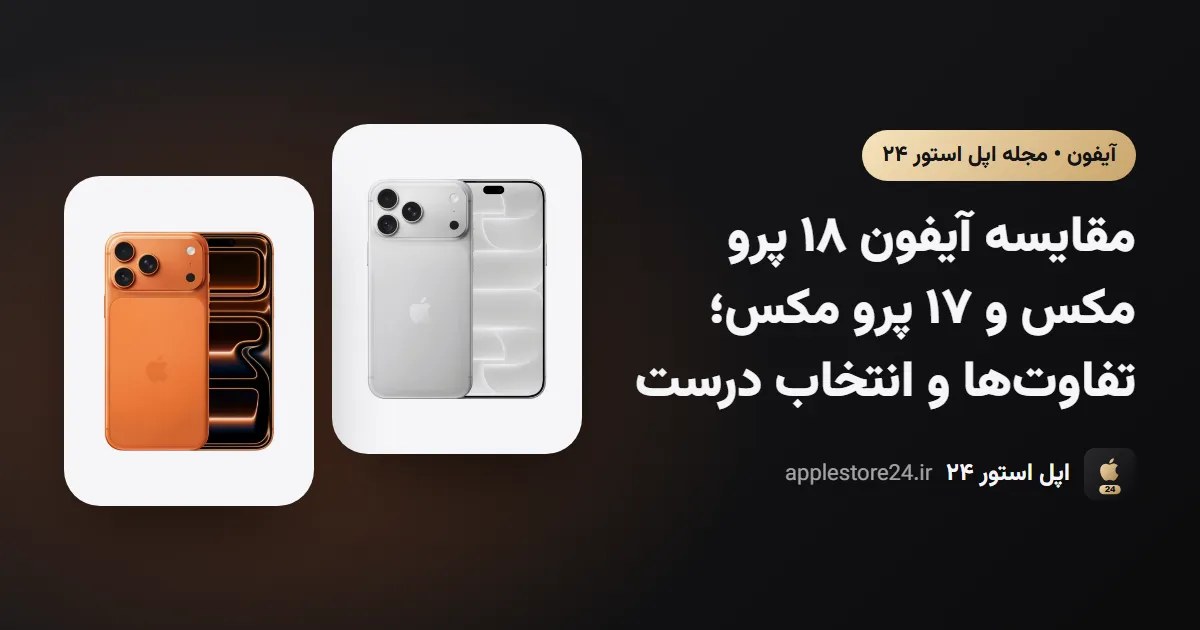 مقایسه آیفون ۱۸ پرو مکس و ۱۷ پرو مکس؛ تفاوت‌ها و انتخاب درست
