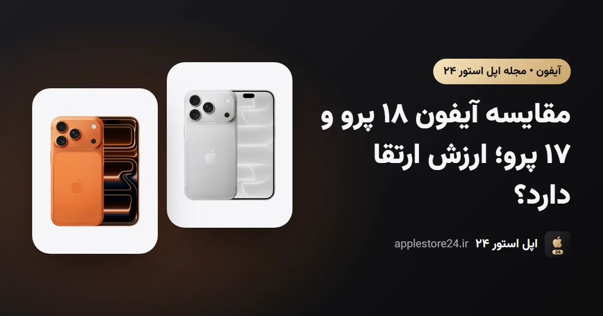 مقایسه آیفون ۱۸ پرو و ۱۷ پرو؛ ارزش ارتقا دارد؟